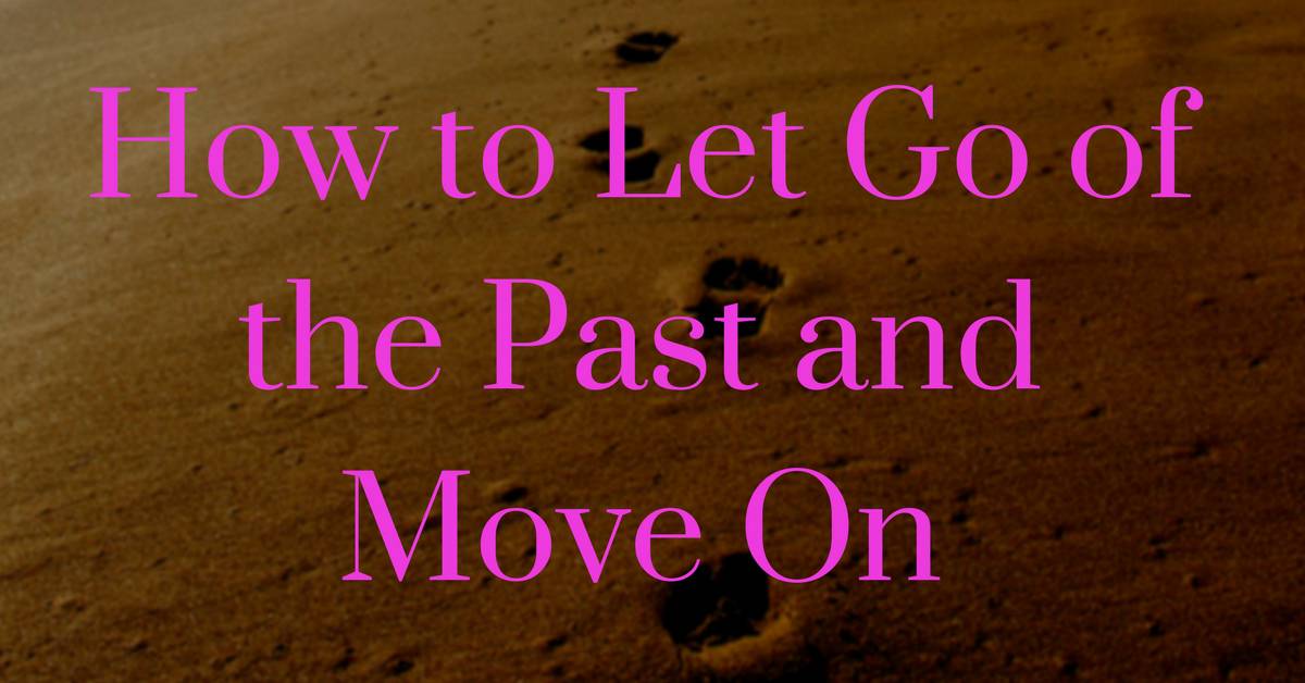 How to Let Go of the Past and Move On