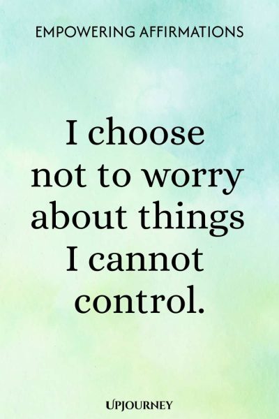 I choose not to worry about things I cannot control.