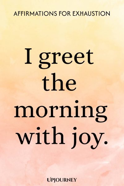 I greet the morning with joy.