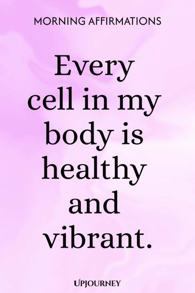 Every cell in my body is healthy and vibrant.