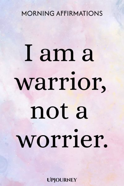 I am a warrior, not a worrier.
