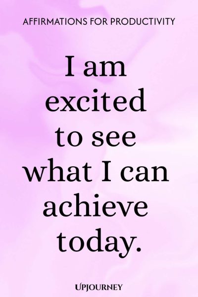I am excited to see what I can achieve today.