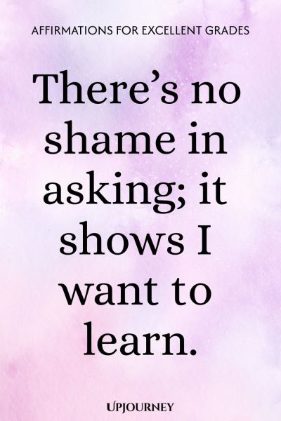 There’s no shame in asking; it shows I want to learn.