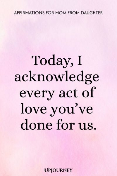 Today, I acknowledge every act of love you’ve done for us.