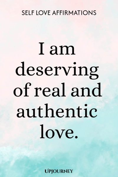 I am deserving of real and authentic love.