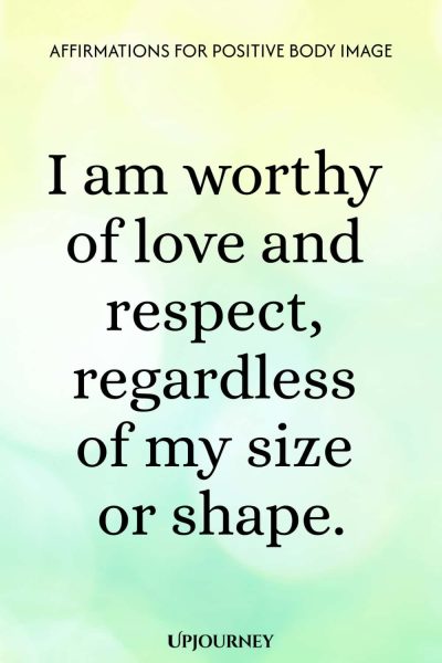 I am worthy of love and respect, regardless of my size or shape.