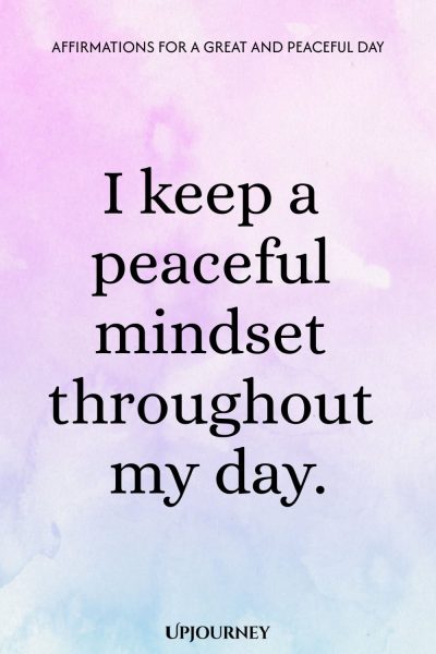 I keep a peaceful mindset throughout my day.