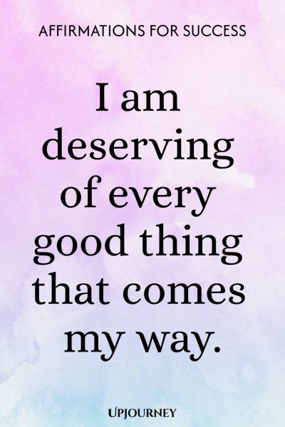 I am deserving of every good thing that comes my way.