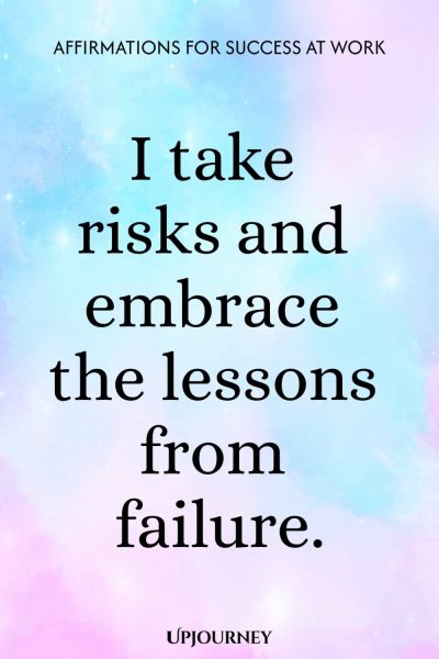 I take risks and embrace the lessons from failure.