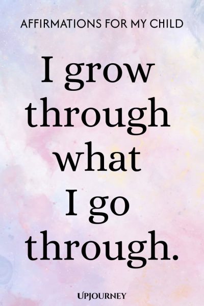 I grow through what I go through.