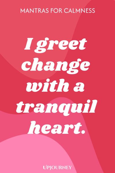 I greet change with a tranquil heart.