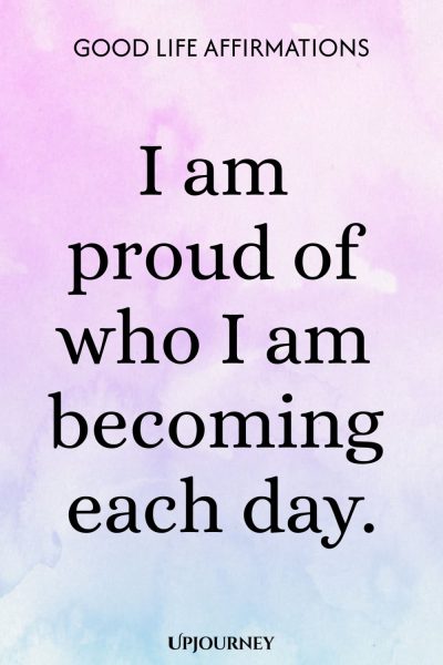 I am proud of who I am becoming each day.