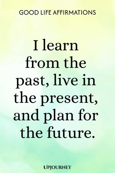 I learn from the past, live in the present, and plan for the future.