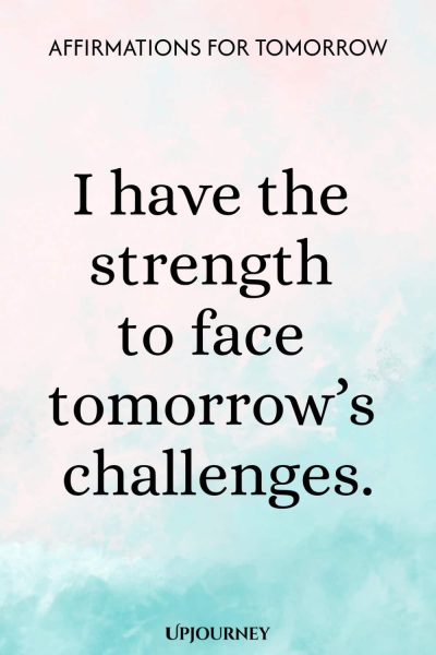 I have the strength to face tomorrowโs challenges.