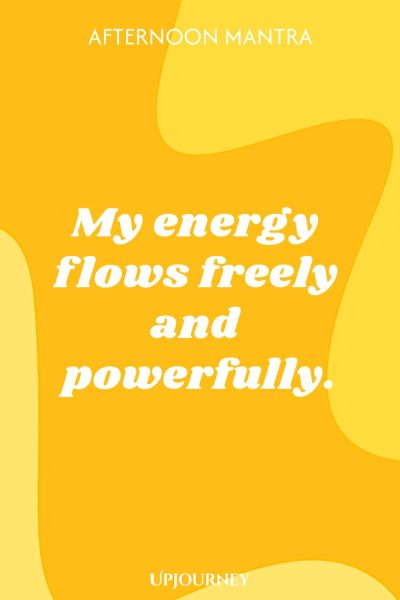 Afternoon Mantra: My energy flows freely and powerfully.