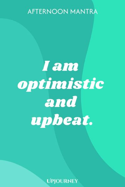 Afternoon Mantra: I am optimistic and upbeat.
