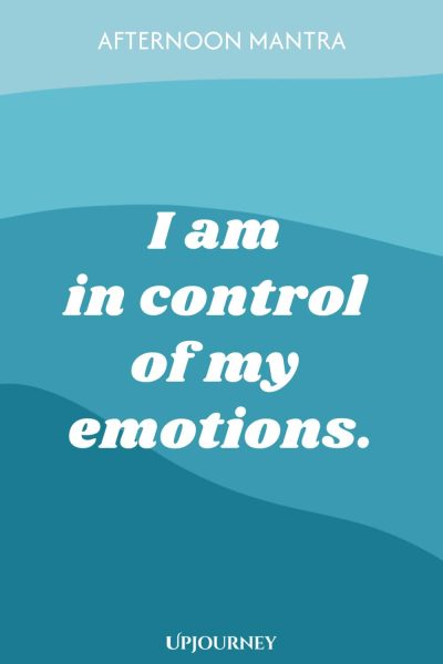 Afternoon Mantra: I am in control of my emotions.