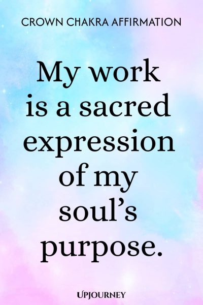 Crown Chakra Affirmation: My work is a sacred expression of my soulโs purpose.