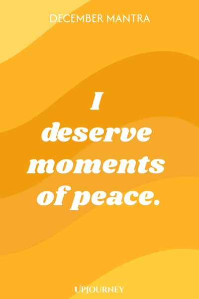 December Mantra: I deserve moments of peace.