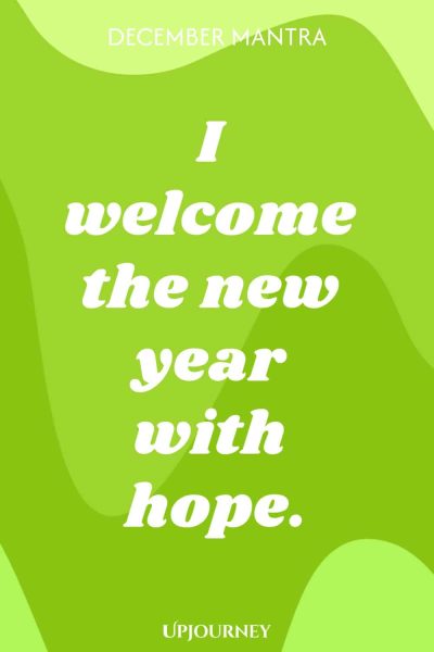 December Mantra: I welcome the new year with hope.