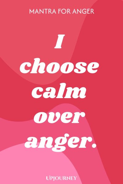 Mantra for Anger: I choose calm over anger.