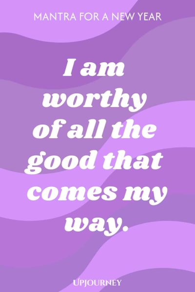 Mantra for a New Year: I am worthy of all the good that comes my way.