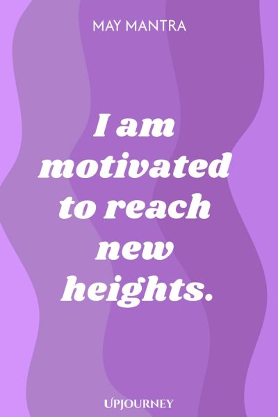 May Mantra: I am motivated to reach new heights.