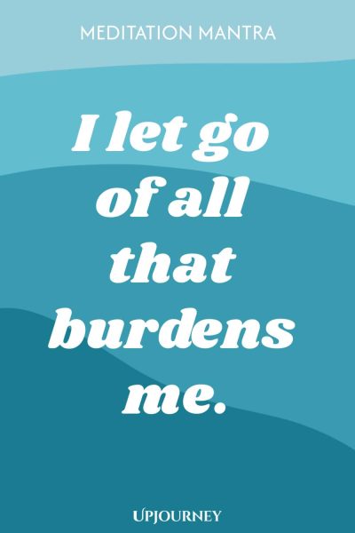 Meditation Mantra: I let go of all that burdens me.