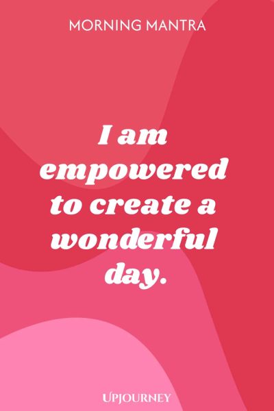 Morning Mantra: I am empowered to create a wonderful day.