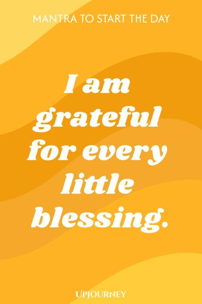 Mantra to Start the Day: I am grateful for every little blessing.
