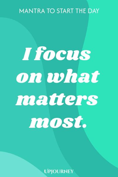 Mantra to Start the Day: I focus on what matters most.