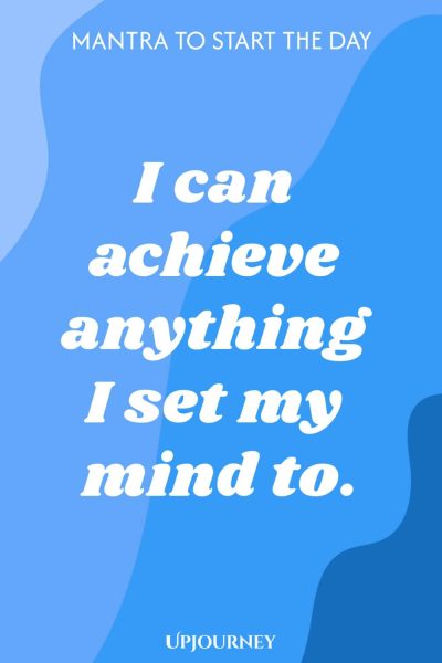Mantra to Start the Day: I can achieve anything I set my mind to.