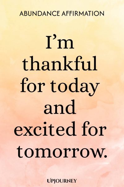 Abundance Affirmation: I’m thankful for today and excited for tomorrow.
