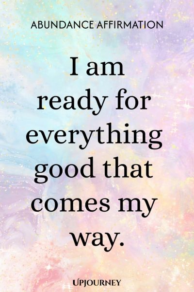 Abundance Affirmation: I am ready for everything good that comes my way.