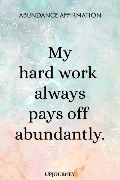 Abundance Affirmation: My hard work always pays off abundantly.