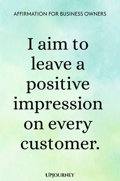 Affirmation for Business Owners: I aim to leave a positive impression on every customer.