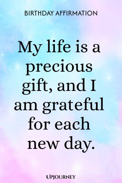 Birthday Affirmation: My life is a precious gift, and I am grateful for each new day.