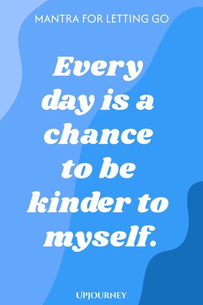 Mantra for Letting Go: Every day is a chance to be kinder to myself.