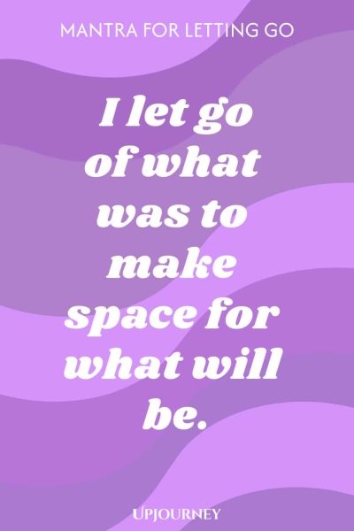 Mantra for Letting Go: I let go of what was to make space for what will be.