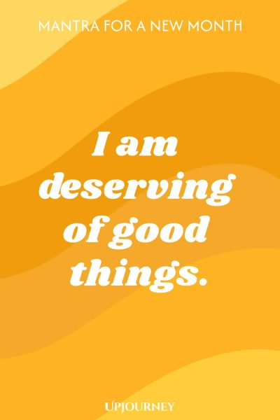 Mantra for a New Month: I am deserving of good things.