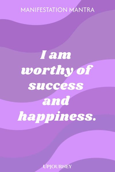 Manifestation Mantra: I am worthy of success and happiness.