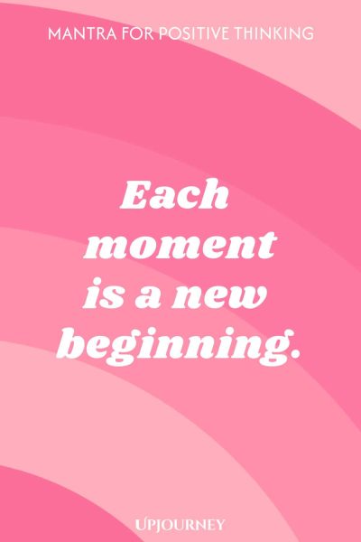 Mantra for Positive Thinking: Each moment is a new beginning.