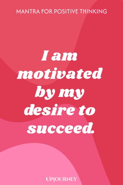 Mantra for Positive Thinking: I am motivated by my desire to succeed.