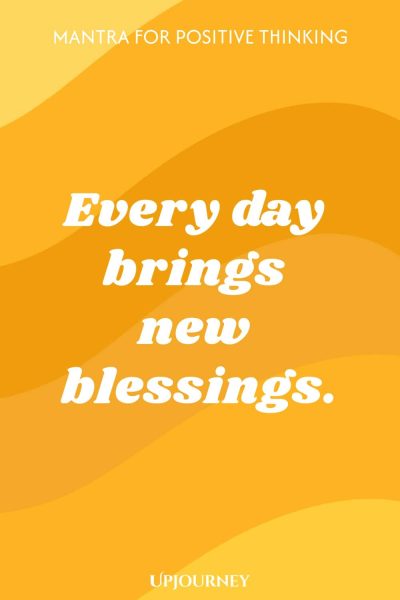Mantra for Positive Thinking: Every day brings new blessings.