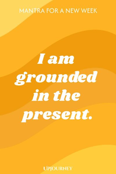 Mantra for a New Week: I am grounded in the present.