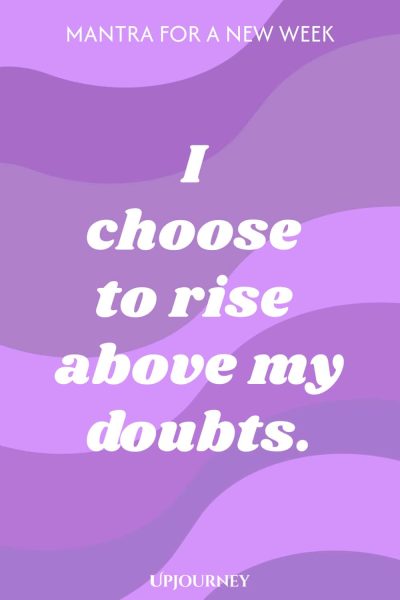 Mantra for a New Week: I choose to rise above my doubts.