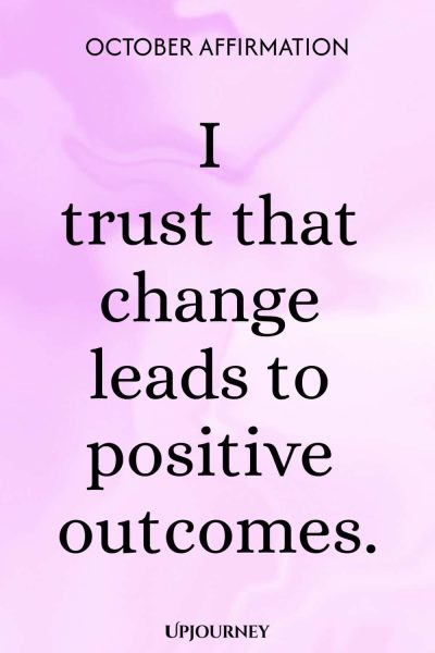 October Affirmation: I trust that change leads to positive outcomes.