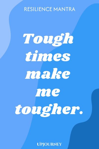 Resilience Mantra: Tough times make me tougher.
