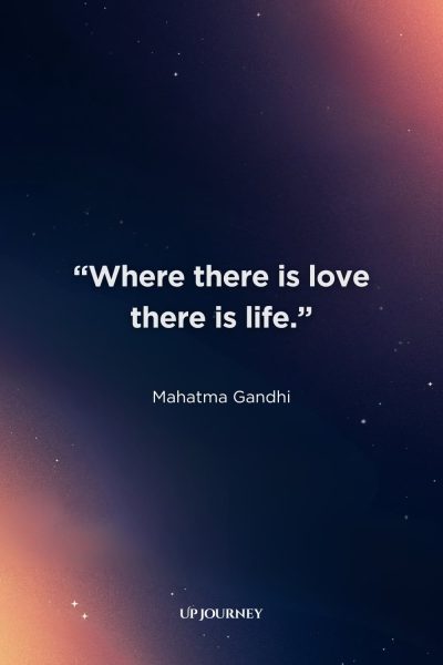 Classic Love Proverbs and Sayings: "Where there is love there is life." — Mahatma Gandhi