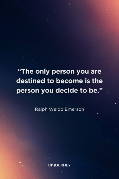 Encouraging Quotes: “The only person you are destined to become is the person you decide to be.” — Ralph Waldo Emerson